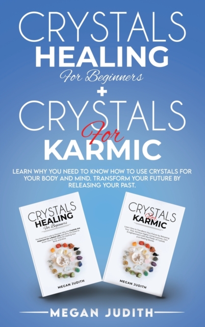 Crystals Healing for Beginners+ Crystals Healing for Karmic : Learn Why you Need to Know How to Use Crystals for your body and mind. Transform Your Future by Releasing Your Past., Hardback Book