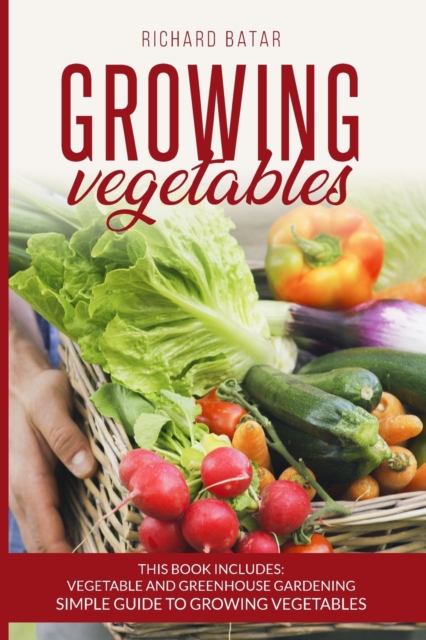 growing vegetables : This Book Includes: Vegetable and Greenhouse Gardening Simple Guide to Growing Vegetales, Paperback / softback Book