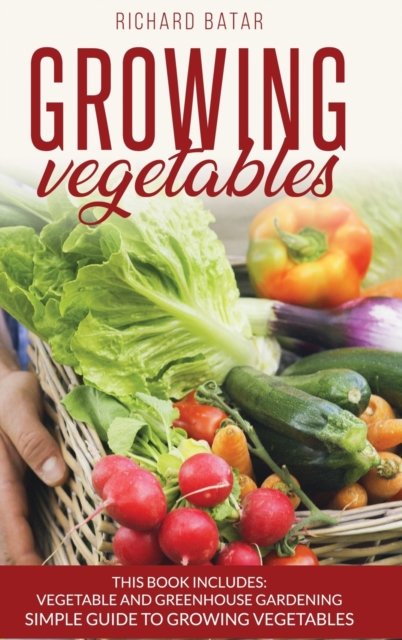 growing vegetables : This Book Includes: Vegetable and Greenhouse Gardening Simple Guide to Growing Vegetales, Hardback Book