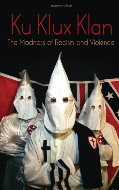 Ku Klux Klan : The Madness of Racism and Violence, Hardback Book