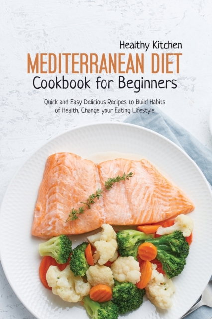 Mediterranean Diet Cookbook for Beginners : Quick and Easy Delicious recipes to Build Habits of Health, Change your Eating Lifestyle, Paperback / softback Book