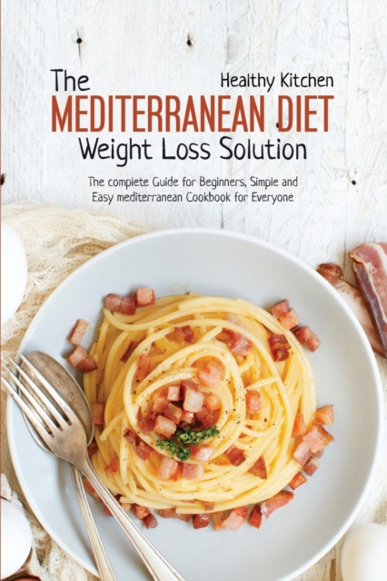 The Mediterranean Diet Weight Loss Solution : The Complete Guide for Beginners, Simple and Easy Mediterranean Cookbook for Everyone, Paperback / softback Book