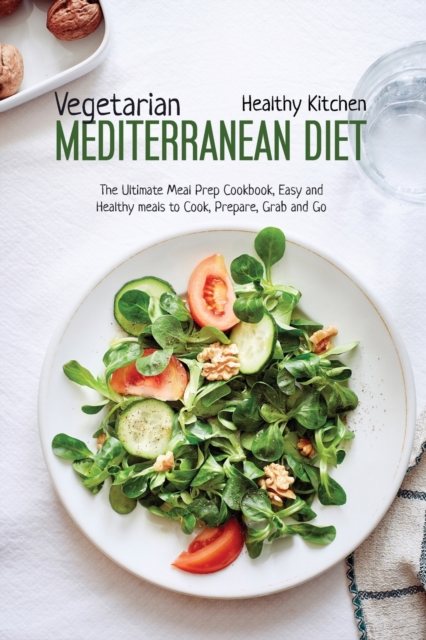 Vegetarian Mediterranean Diet : The Meal Prep Cookbook, Easy and Healthy Meals to Cook, Prepare, Grab and Go, Paperback / softback Book