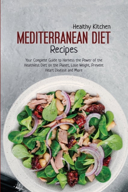 Mediterranean Diet Recipes : Your Complete Guide to Harness the Power of the Healthiest Diet on the Planet, Lose Weight, Prevent Heart Disease and More, Paperback / softback Book