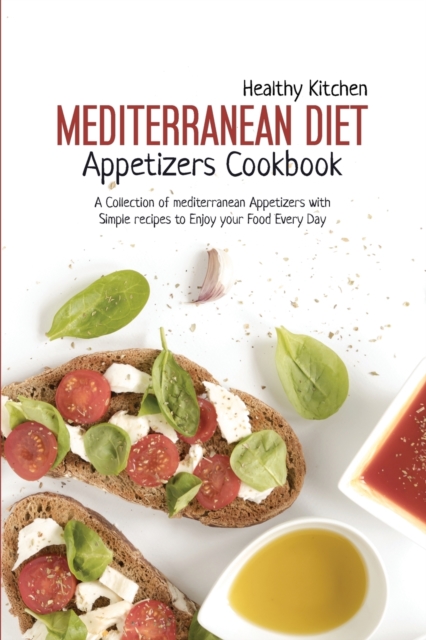Mediterranean Diet Appetizers Cookbook : A Collection of Mediterranean Appetizers with Simple Recipes to Enjoy your Food Every Day, Paperback / softback Book