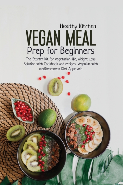 Vegan Meal Prep for Beginners : The Starter Kit for Vegetarian Life, Weight Loss Solution with Cookbook and Recipes. Veganism with Mediterranean Diet Approach., Paperback / softback Book