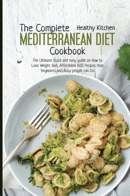The Complete Mediterranean Diet Cookbook : The Ultimate Quick and Easy Guide on How to Lose Weight Fast, Affordable 600 Recipes that Beginners and Busy People can Do, Paperback / softback Book