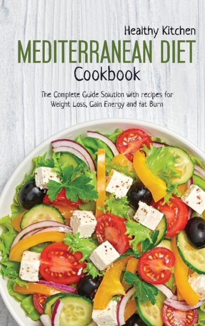Mediterranean Diet Cookbook : The Complete Guide Solution with recipes for Weight Loss, gain Energy and fat Burn, Hardback Book