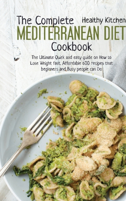 The Complete Mediterranean Diet Cookbook : The Ultimate Quick and Easy Guide on How to Lose Weight Fast, Affordable 600 Recipes that Beginners and Busy People can Do, Hardback Book