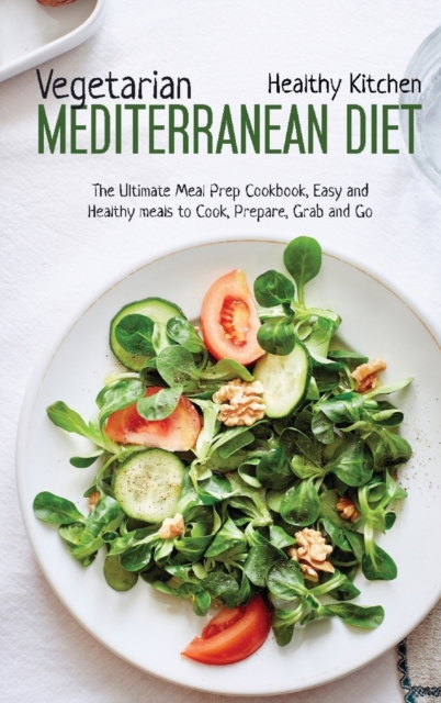 Vegetarian Mediterranean Diet : The Meal Prep Cookbook, Easy and Healthy Meals to Cook, Prepare, Grab and Go, Hardback Book