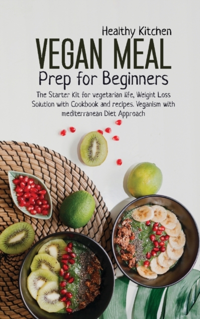 Vegan Meal Prep for Beginners : The Starter Kit for Vegetarian Life, Weight Loss Solution with Cookbook and Recipes. Veganism with Mediterranean Diet Approach., Hardback Book
