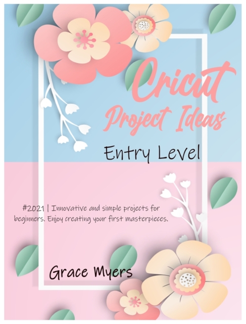 Cricut Project Ideas -Entry Level- : #2021 - Innovative and simple projects for beginners. Enjoy creating your first masterpieces., Hardback Book
