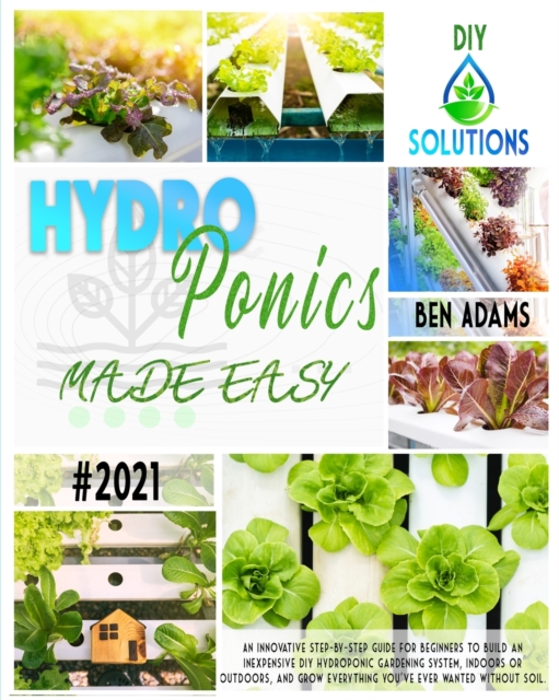Hydroponics Made Easy : A step by step guide for beginners to start an inexpensive DIY hydroponic gardening system and enjoy home-grown fresh and healthy products, Paperback / softback Book