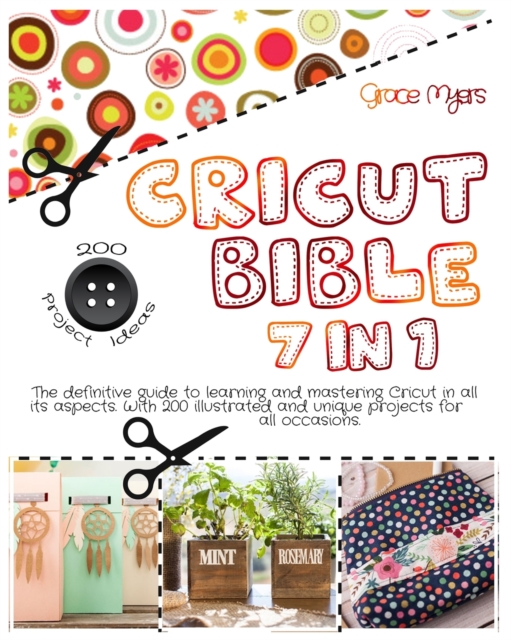 CRICUT BIBLE 7 in 1 : The definitive guide to learning and mastering Cricut in all its aspects. With 200 illustrated and unique projects for all occasions., Paperback / softback Book