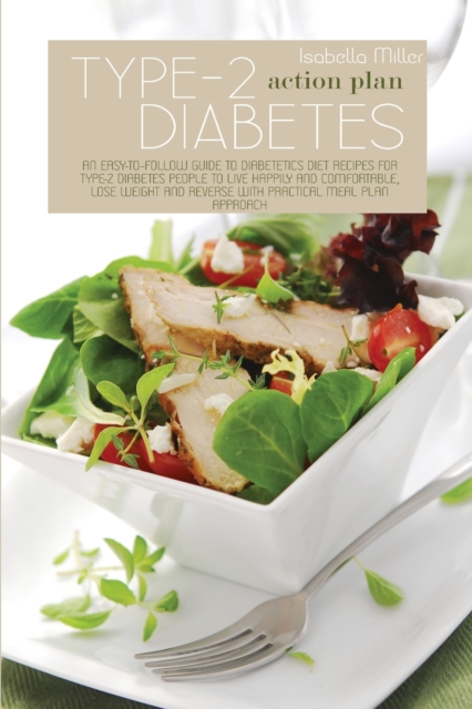 Type-2 Diabetes Action Plan : An Easy-To-Follow Guide To Diabetetics Diet Recipes For Type-2 Diabetes People To Live Happily And Comfortable, Lose Weight And Reverse With Practical Meal Plan Approach, Paperback / softback Book