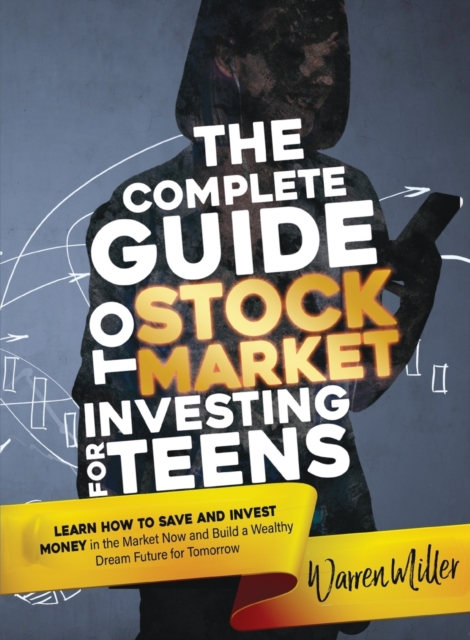 The Complete Guide to Stock Market Investing for Teens : Discover how to Save and Invest Money in the Market now to Build a Bright Dream Future for Tomorrow, Paperback / softback Book