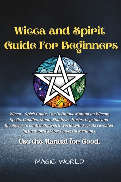 Wicca and Spirit Guide for Beginners : Wicca + Spirit Guide, The Definitive Manual on Wiccan Spells, Candles, Moon, Shadows, Herbs and Crystals and the power to control the Spirit world with secrets r, Paperback / softback Book
