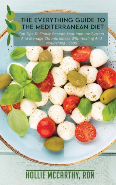 The Everything Guide To The Mediterranean Diet : Top Tips To Finally Restore Your Immune System And Manage Chronic Illness With Healing And Nourishing Foods, Hardback Book