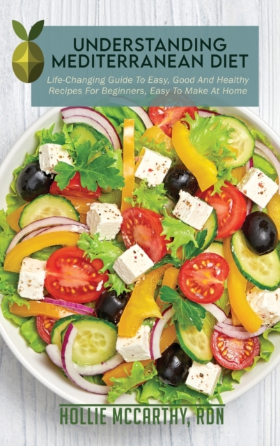 Understanding Mediterranean Diet : Life-Changing Guide To Easy, Good And Healthy Recipes For Beginners, Easy To Make At Home, Hardback Book
