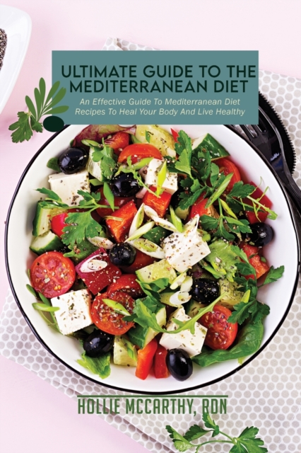 Ultimate Guide To The Mediterranean Diet : An Effective Guide To Mediterranean Diet Recipes To Heal Your Body And Live Healthy, Paperback / softback Book
