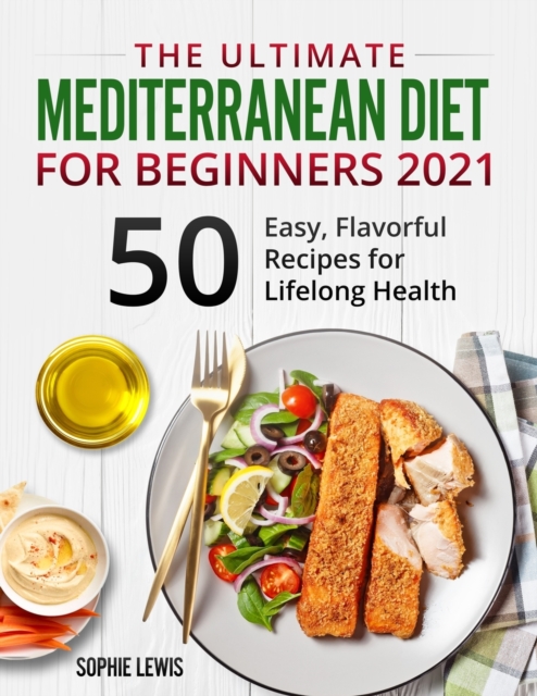 The Ultimate Mediterranean Diet for Beginners 2021 : +50 Easy, Flavorful Recipes for Lifelong Health, Paperback / softback Book