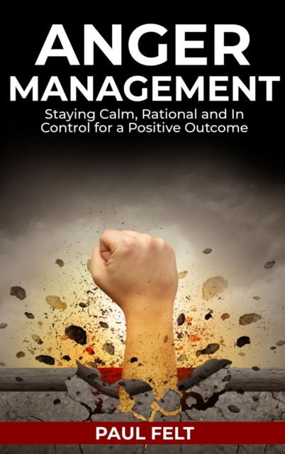 Anger Management : Staying Calm, Rational and in Control for a Positive Outcome, Hardback Book