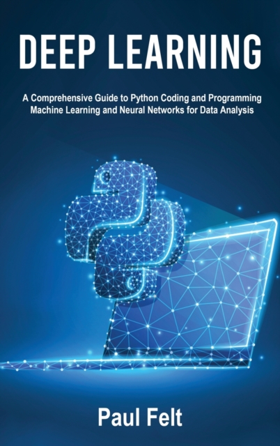 Deep Learning : A Comprehensive Guide to Python Coding and Programming Machine Learning and Neural Networks for Data Analysis, Hardback Book