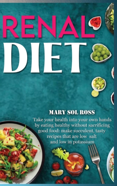 Renal Diet : Take your health into your own hands by eating healthy without sacrificing good food: make succulent, tasty recipes that are low salt and low in potassium, Hardback Book