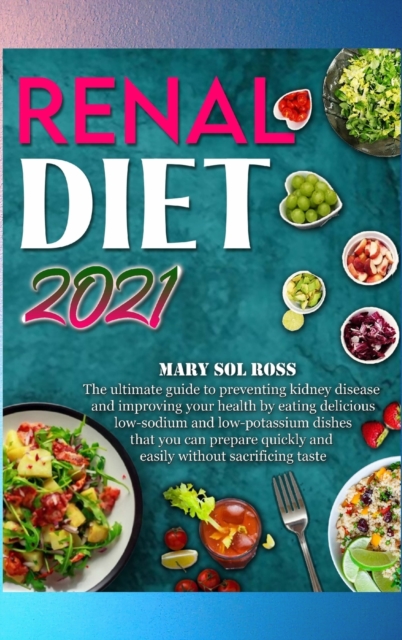 Renal Diet 2021 : The ultimate guide to preventing kidney disease and improving your health by eating delicious low-sodium and low-potassium dishes that you can prepare quickly and easily without sacr, Hardback Book