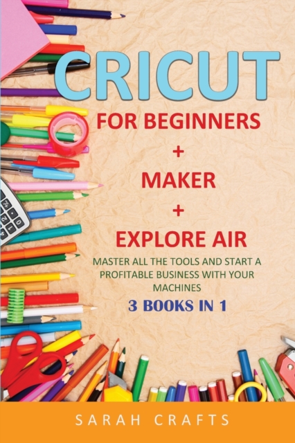 Cricut : 3 BOOKS IN 1: FOR BEGINNERS + MAKER + EXPLORE AIR: Master all the tools and start a profitable business with your machines, Paperback / softback Book