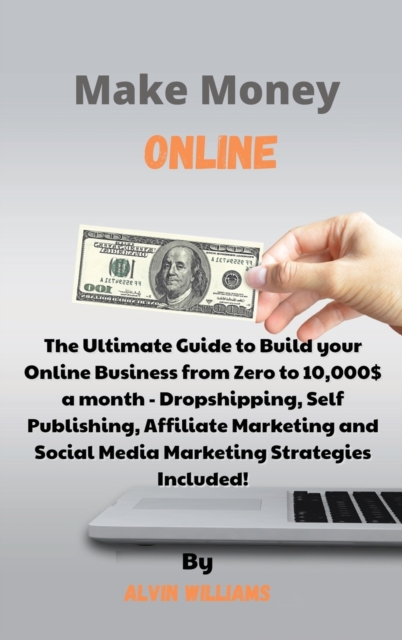 Make Money Online : The Ultimate Guide to Build your Online Business from Zero to 10,000$ a month - Dropshipping, Self Publishing, Affiliate Marketing and Social Media Marketing Strategies Included!, Hardback Book