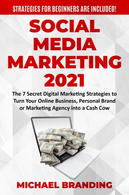 Social Media Marketing 2021 : The 7 Secret Digital Marketing Strategies to Turn Your Online Business, Personal Brand or Marketing Agency into a Cash Cow - Strategies for Beginners are Included!, Paperback / softback Book