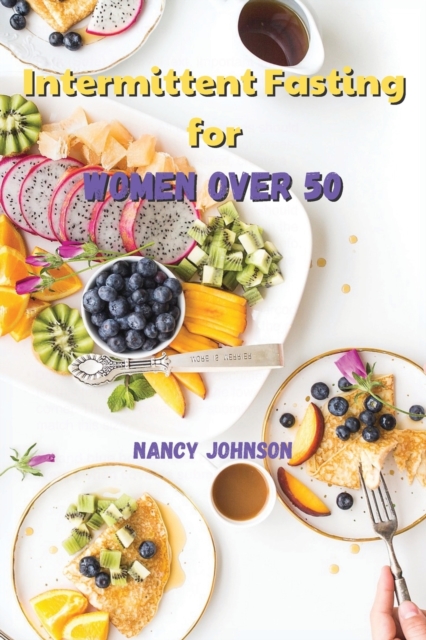 Intermittent Fasting for Women over 50 : An Amazing Weight Loss Guide to Burn Fat, Slow Aging, Balance Hormones and Live Longer - Discover how to Detoxify Your Body with the 16/8 Fasting Method!, Paperback / softback Book