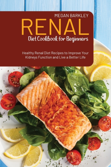 Renal Diet Cookbook for Beginners : Healthy Renal Diet Recipes to Improve your Kidney function and Live a Better Life, Paperback / softback Book