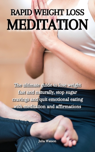 Rapid weight loss meditation : The ultimate guide to lose weight fast and naturally, stop sugar cravings and quit emotional eating with meditation and affirmations, Hardback Book