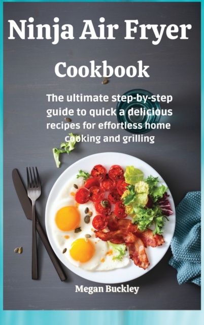Ninja Air Fryer Cookbook : The ultimate step-by-step guide to quick and delicious recipes for effortless home cooking and grilling, Hardback Book