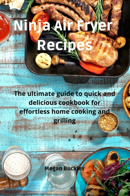 Ninja Air Fryer Recipes : The ultimate guide to quick and delicious cookbook for effortless home cooking and grilling, Paperback / softback Book