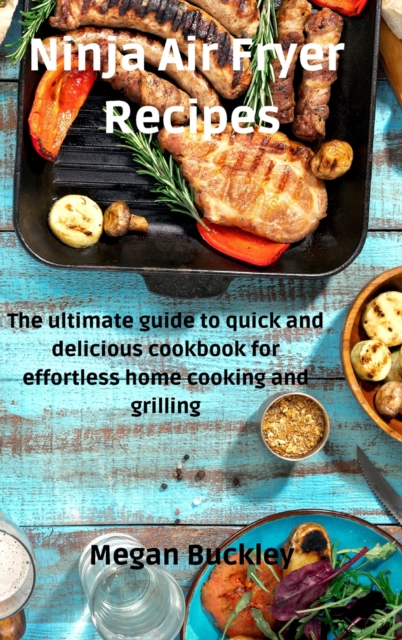 Ninja Air Fryer Recipes : The ultimate guide to quick and delicious cookbook for effortless home cooking and grilling, Hardback Book