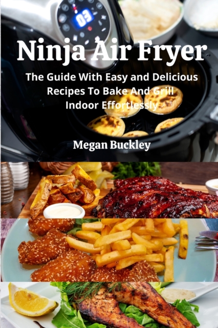 Ninja Air Fryer : The Guide With Easy and Delicious Recipes To Bake And Grill Indoor Effortlessly, Paperback / softback Book