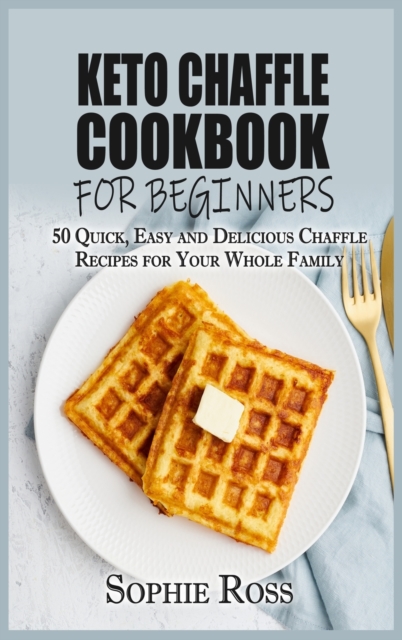 Keto Chaffle Cookbook for beginners : 50 Quick, Easy and Delicious Chaffle Recipes for Your Whole Family, Hardback Book