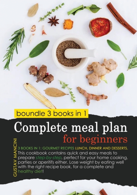 Complete Meal Plan for Beginners : 3 BOOKS IN 1: gourmet recipes lunch, dinner and desserts. This cookbook contains quick and easy meals to prepare step-by-step, perfect for your home cooking, parties, Paperback / softback Book