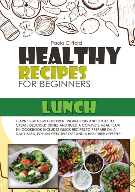 Healthy Recipes for Beginners Lunch : Learn how to mix different ingredients and spices to create delicious dishes and build a complete meal plan! This cookbook includes quick recipes to prepare on a, Paperback / softback Book