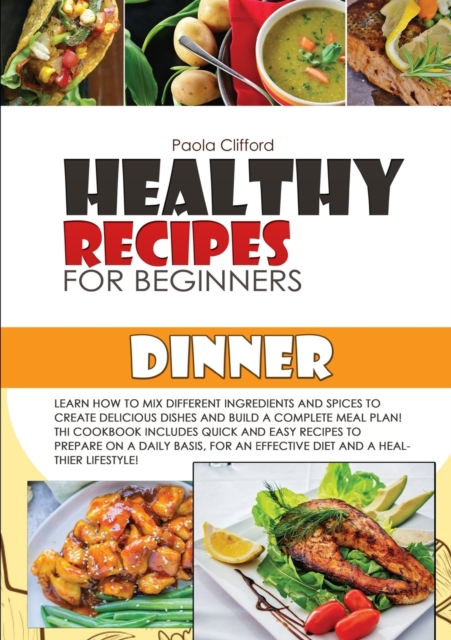 Healthy Recipes for Beginners Dinner : Learn how to mix different ingredients and spices to create delicious dishes and build a complete meal plan! This cookbook includes quick and easy recipes to pre, Paperback / softback Book