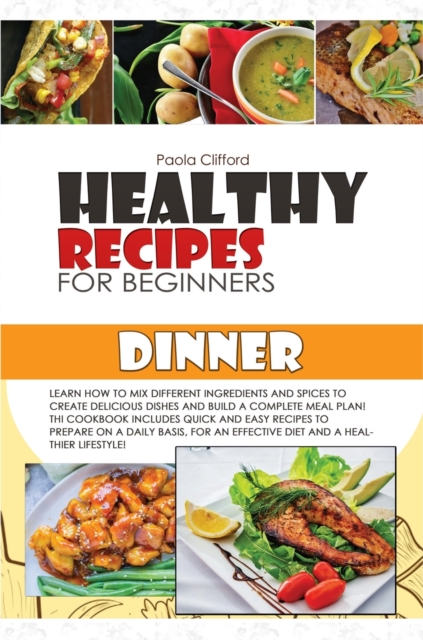 Healthy Recipes for Beginners Dinner : Learn how to mix different ingredients and spices to create delicious dishes and build a complete meal plan! This cookbook includes quick and easy recipes to pre, Hardback Book
