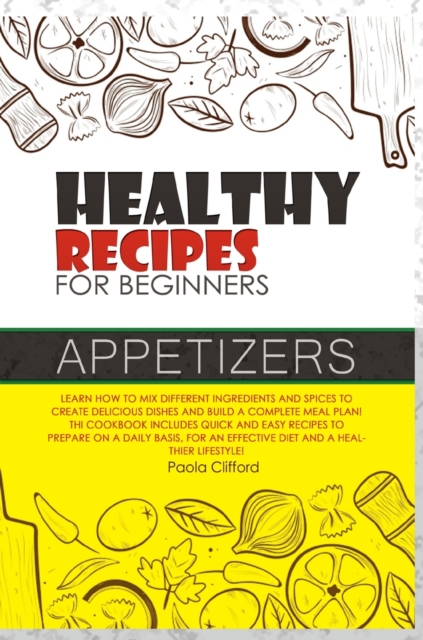 Healthy Recipes for Beginners Appetizers : Learn how to mix different ingredients and spices to create delicious dishes and build a complete meal plan! This cookbook includes quick recipes to prepare, Hardback Book