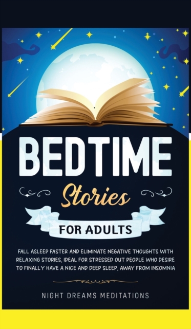Bedtime Stories for Adults : Fall asleep faster and eliminate negative thoughts with relaxing stories, ideal for stressed out people who desire to finally have a nice and deep sleep, away from insomni, Hardback Book