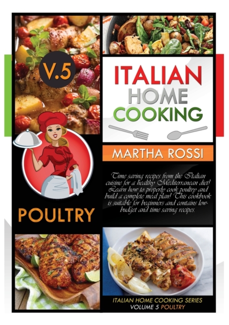 Italian Home Cooking 2021 Vol.5 Poultry : Time saving recipes from the Italian cuisine for a healthy Mediterranean diet! Learn how to properly cook poultry and build a complete meal plan! This cookboo, Paperback / softback Book