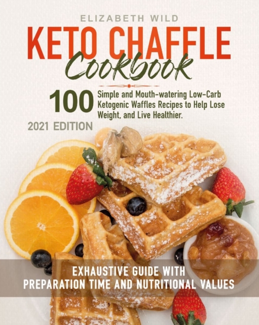 Keto Chaffle Cookbook : 100 Simple and Mouth-watering Low-Carb Ketogenic Waffles Recipes to Help Lose Weight, and Live Healthier. Exhaustive Guide with Preparation Time and Nutritional Values., Paperback / softback Book