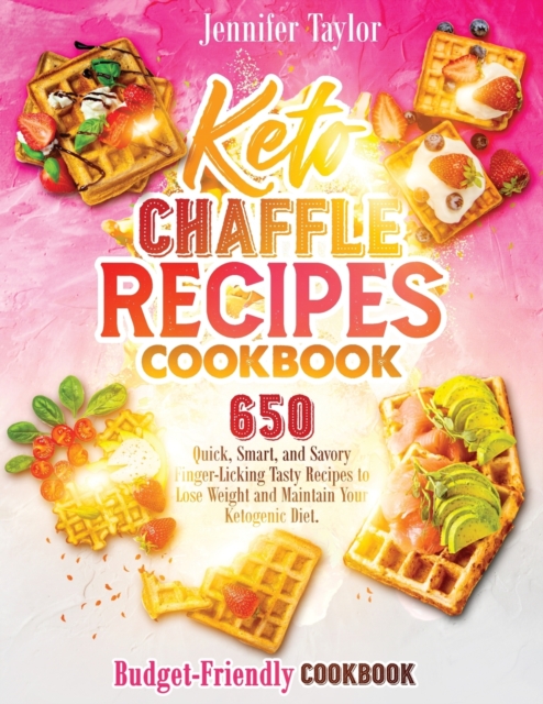 Keto Chaffle Recipes Cookbook : 650 Quick, Smart, And Savory Finger-Licking Tasty Recipes To Lose Weight And Maintain Your Ketogenic Diet. (Budget-Friendly Cookbook), Paperback / softback Book