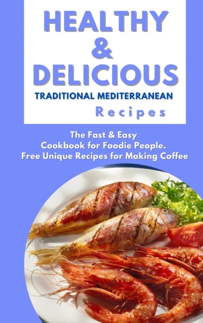 Healthy and Delicious Traditional Mediterranean Recipes : The Fast & Easy Cookbook for Foodie People. Free Unique Recipes for Making Coffee, Hardback Book